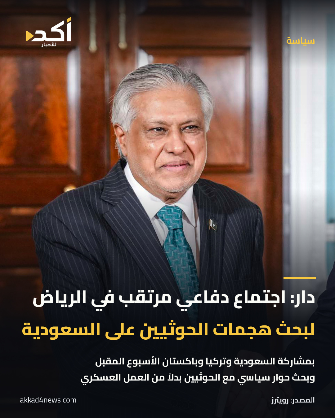 بطاقة أكد: إسحاق دار يعلن اجتماعاً دفاعياً مرتقباً في الرياض لبحث هجمات الحوثيين، بمشاركة السعودية وتركيا وباكستان الأسبوع المقبل وبحث حوار سياسي. صورة حقيقية تعريفية بإسحاق دار في واشنطن يوم 29 مايو 2026، لا توثّق الاجتماع المرتقب.